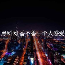 黑料网 香不香｜个人感受