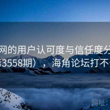 海角网的用户认可度与信任度分析（第3558期），海角论坛打不开