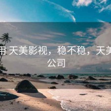 反复用 天美影视，稳不稳，天美影视公司