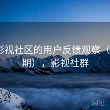 围绕影视社区的用户反馈观察（第379期），影视社群