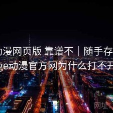 age动漫网页版 靠谱不｜随手存档，age动漫官方网为什么打不开