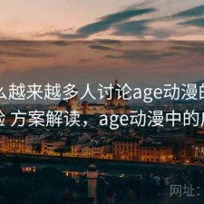 为什么越来越多人讨论age动漫的广告体验 方案解读，age动漫中的广告