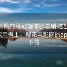 樱花影院的移动端体验总结 这些建议你可能用得上，樱花电影网的app在哪下载