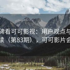 从口碑看可可影视：用户观点与趋势解读（第83期），可可影片会员