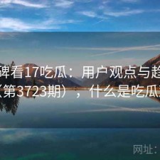 从口碑看17吃瓜：用户观点与趋势解读（第3723期），什么是吃瓜观众