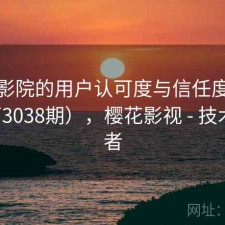 樱花影院的用户认可度与信任度分析（第3038期），樱花影视 - 技术爱好者