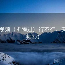 天美视频（折腾过）行不行，天美视频3.0