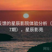 基于反馈的星辰影院体验分析（第3567期），星辰影苑