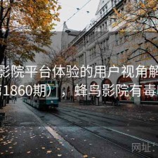 蜂鸟影院平台体验的用户视角解读（第1860期），蜂鸟影院有毒吗