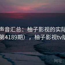 用户声音汇总：柚子影视的实际表现（第4189期），柚子影视tv版3.0