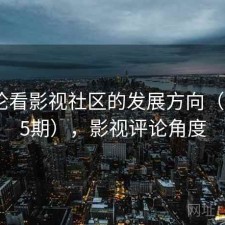 从评论看影视社区的发展方向（第2755期），影视评论角度
