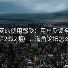 海角网的使用感受：用户反馈全景分析（第2622期），海角论坛怎么注册
