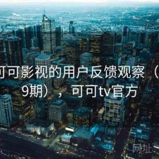 围绕可可影视的用户反馈观察（第1019期），可可tv官方