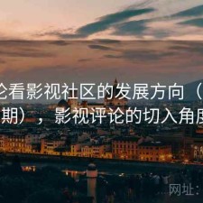 从评论看影视社区的发展方向（第3595期），影视评论的切入角度