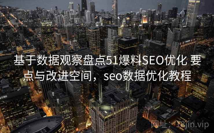 基于数据观察盘点51爆料SEO优化 要点与改进空间，seo数据优化教程  第2张