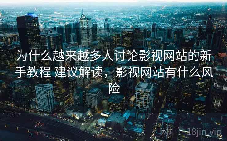 为什么越来越多人讨论影视网站的新手教程 建议解读，影视网站有什么风险  第1张