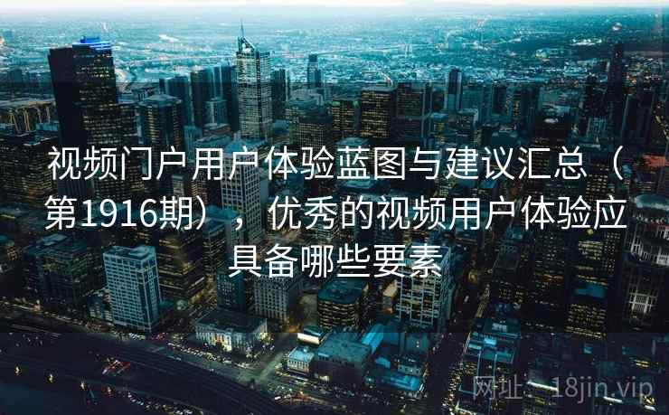 视频门户用户体验蓝图与建议汇总（第1916期），优秀的视频用户体验应具备哪些要素  第2张