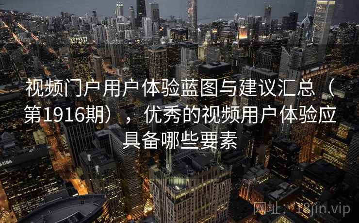 视频门户用户体验蓝图与建议汇总（第1916期），优秀的视频用户体验应具备哪些要素  第1张