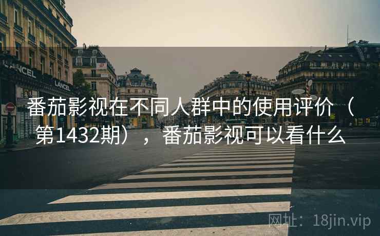 番茄影视在不同人群中的使用评价（第1432期），番茄影视可以看什么  第2张