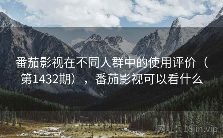 番茄影视在不同人群中的使用评价（第1432期），番茄影视可以看什么  第1张