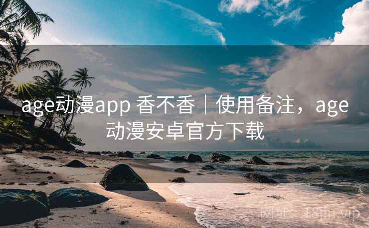 age动漫app 香不香|使用备注,age动漫安卓官方下载 第1张 age动漫app 香不香|使用备注,age动漫安卓官方下载 第1张