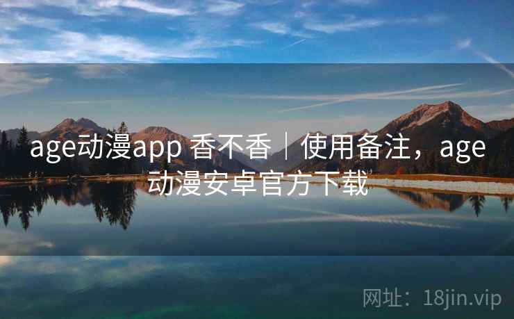 age动漫app 香不香|使用备注,age动漫安卓官方下载 第2张 age动漫app 香不香|使用备注,age动漫安卓官方下载 第2张