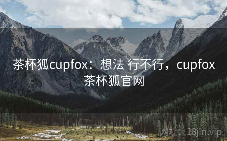 茶杯狐cupfox：想法 行不行，cupfox茶杯狐官网  第2张