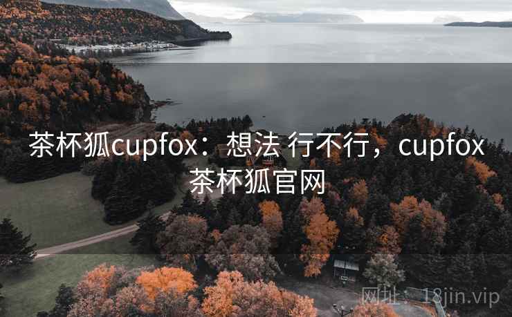 茶杯狐cupfox：想法 行不行，cupfox茶杯狐官网  第1张