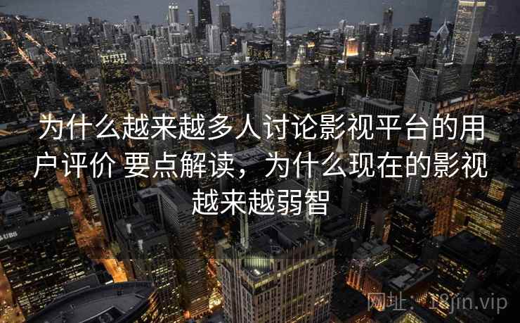 为什么越来越多人讨论影视平台的用户评价 要点解读，为什么现在的影视越来越弱智  第2张