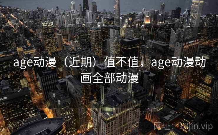 age动漫（近期）值不值，age动漫动画全部动漫  第2张