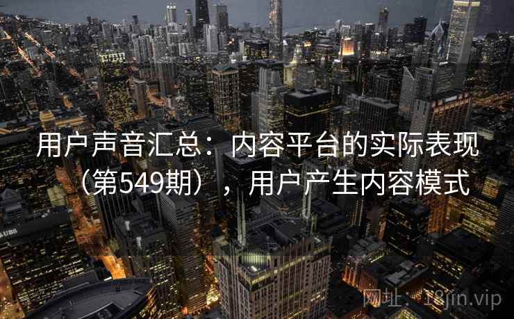 用户声音汇总:内容平台的实际表现(第549期),用户产生内容模式 第2张 用户声音汇总:内容平台的实际表现(第549期),用户产生内容模式 第2张