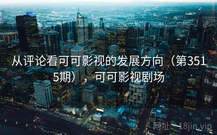 从评论看可可影视的发展方向(第3515期),可可影视剧场 第2张 从评论看可可影视的发展方向(第3515期),可可影视剧场 第2张