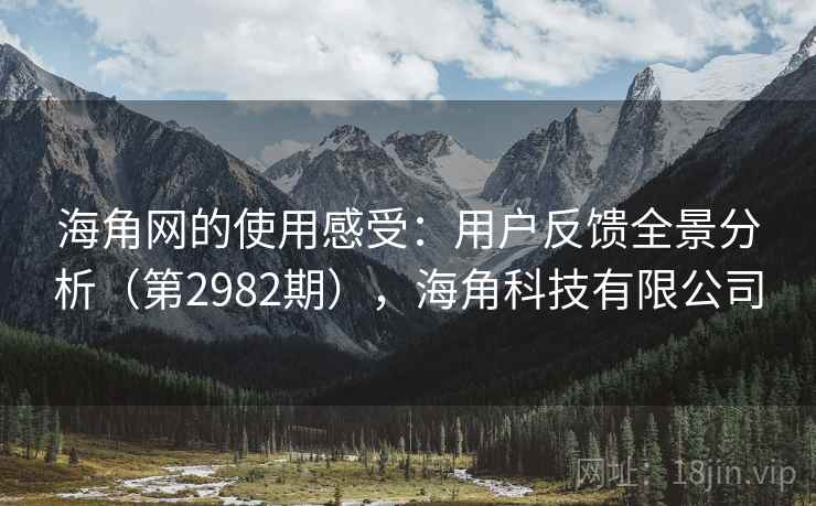 海角网的使用感受：用户反馈全景分析（第2982期），海角科技有限公司  第2张