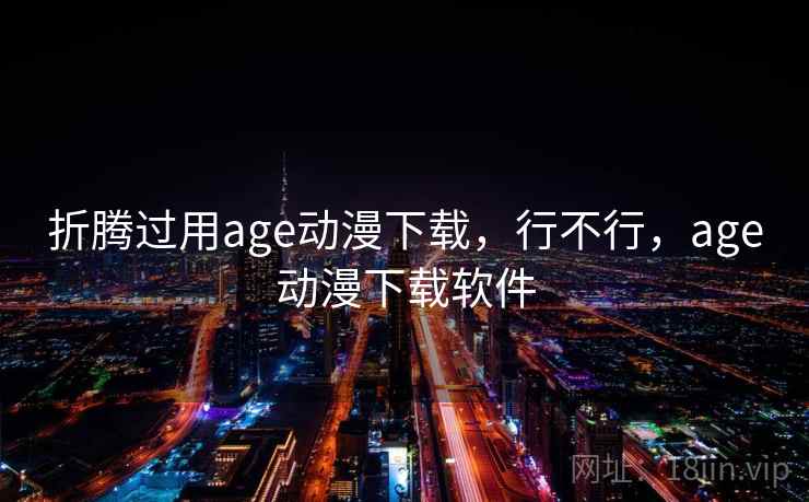 折腾过用age动漫下载，行不行，age动漫下载软件  第2张