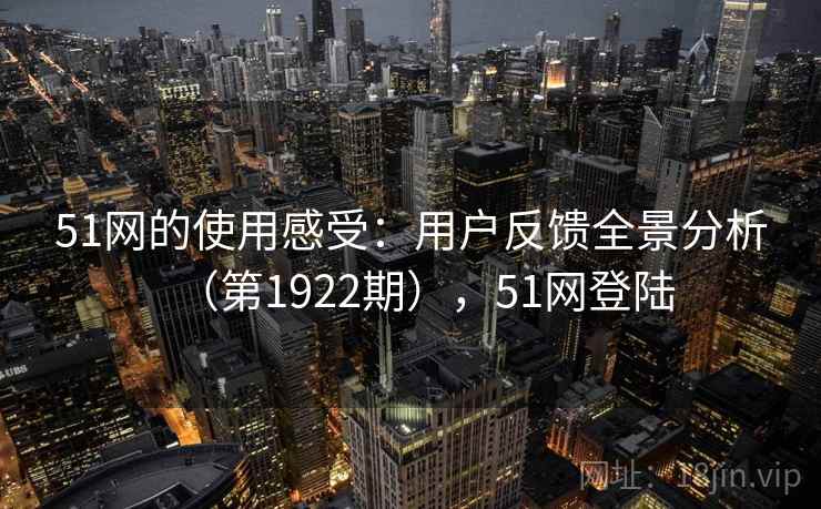 51网的使用感受：用户反馈全景分析（第1922期），51网登陆  第1张