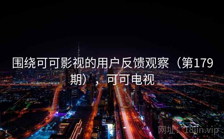 围绕可可影视的用户反馈观察（第179期），可可电视  第2张