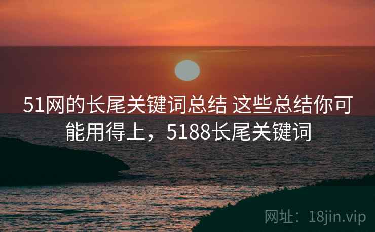 51网的长尾关键词总结 这些总结你可能用得上，5188长尾关键词  第2张