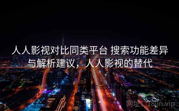 人人影视对比同类平台 搜索功能差异与解析建议，人人影视的替代  第2张