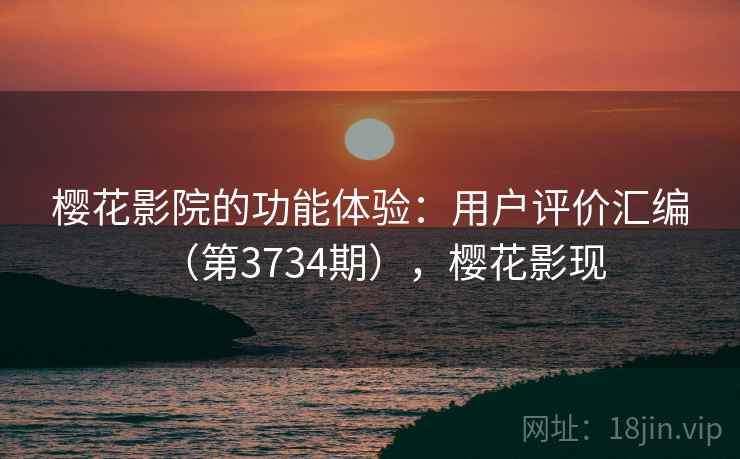 樱花影院的功能体验:用户评价汇编(第3734期),樱花影现 第1张 樱花影院的功能体验:用户评价汇编(第3734期),樱花影现 第1张