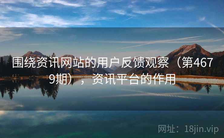 围绕资讯网站的用户反馈观察（第4679期），资讯平台的作用  第2张