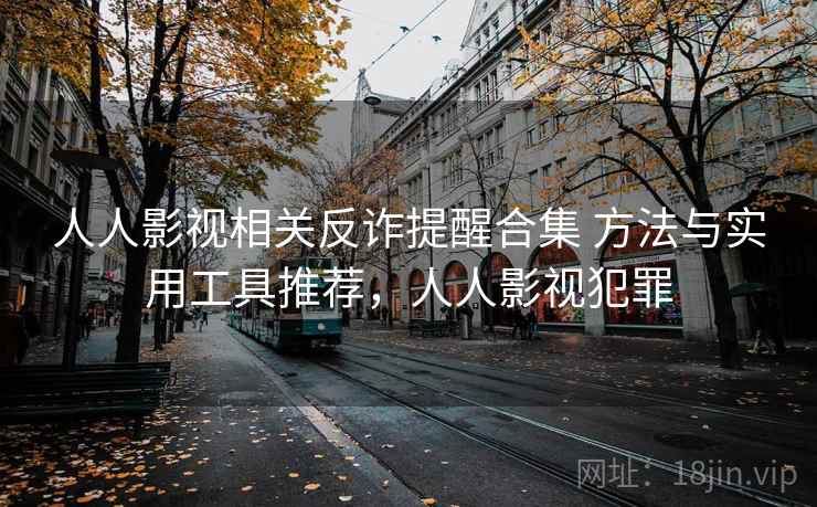 人人影视相关反诈提醒合集 方法与实用工具推荐，人人影视犯罪  第1张