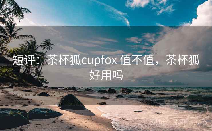 短评：茶杯狐cupfox 值不值，茶杯狐好用吗  第2张