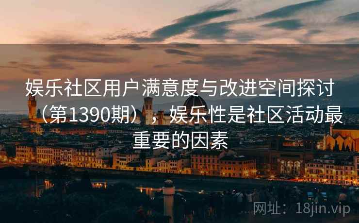 娱乐社区用户满意度与改进空间探讨（第1390期），娱乐性是社区活动最重要的因素  第1张