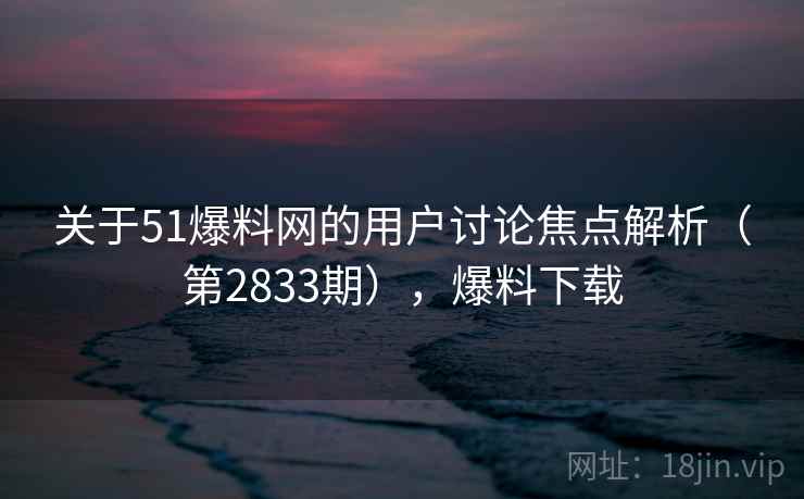 关于51爆料网的用户讨论焦点解析（第2833期），爆料下载  第2张