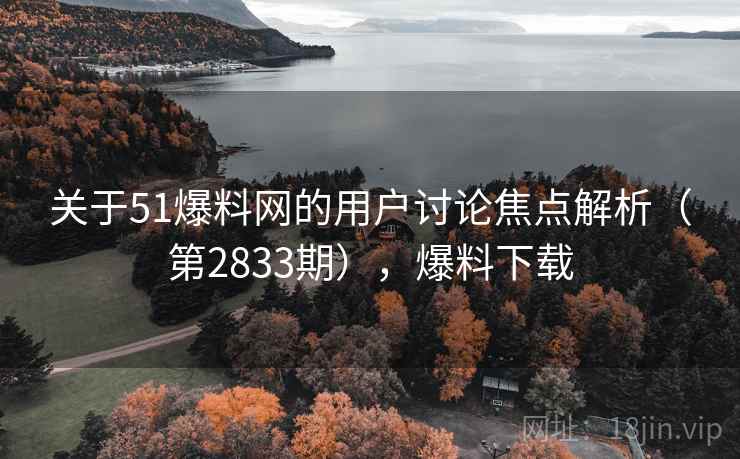 关于51爆料网的用户讨论焦点解析（第2833期），爆料下载  第1张
