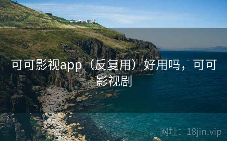可可影视app(反复用)好用吗,可可影视剧 第2张 可可影视app(反复用)好用吗,可可影视剧 第2张