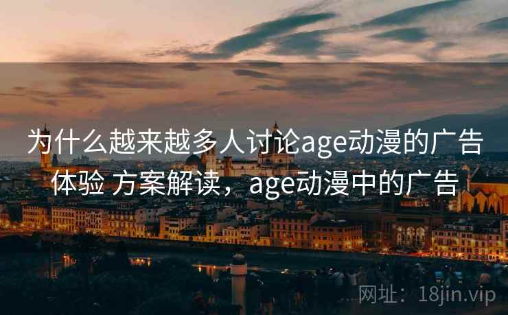 为什么越来越多人讨论age动漫的广告体验 方案解读，age动漫中的广告  第1张