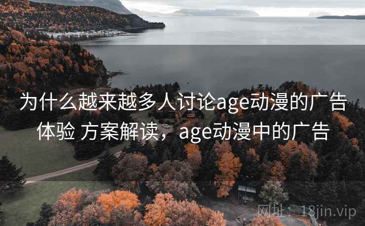 为什么越来越多人讨论age动漫的广告体验 方案解读，age动漫中的广告  第2张