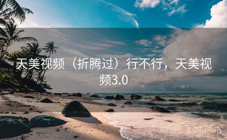 天美视频（折腾过）行不行，天美视频3.0  第2张