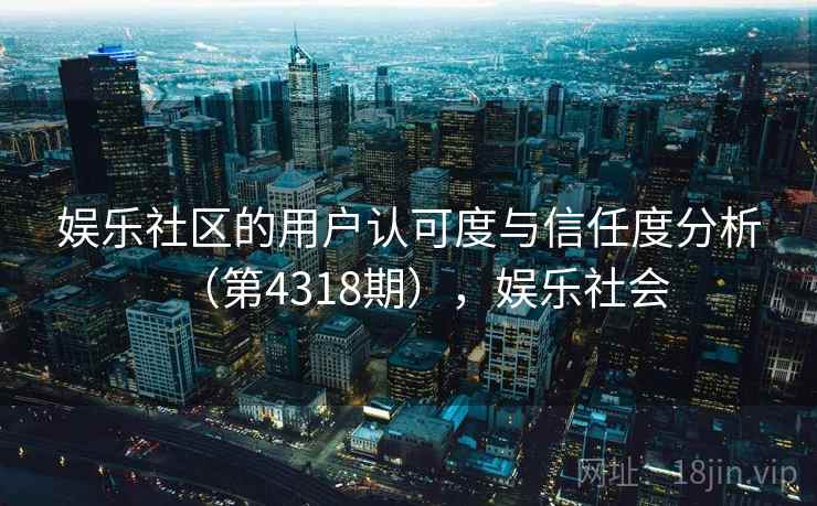 娱乐社区的用户认可度与信任度分析（第4318期），娱乐社会  第2张